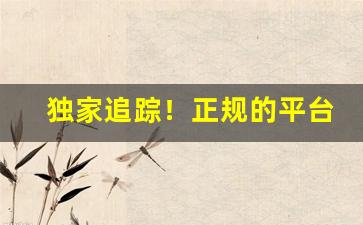 独家追踪！正规的平台购买“半伪半真”
