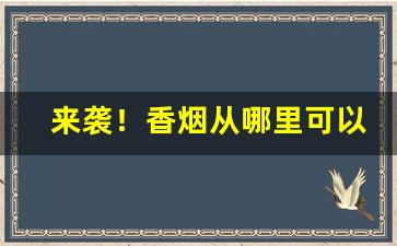 来袭！香烟从哪里可以批发“夹枪带棒”