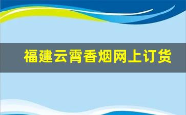 福建云霄香烟网上订货-福建云霄香烟哪个好