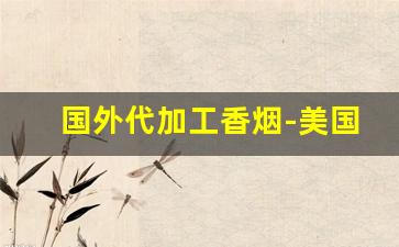 国外代加工香烟-美国香烟国外代加工