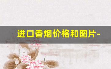 进口香烟价格和图片-进口三五香烟价格表图