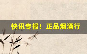 快讯专报！正品烟酒行“白首空归”