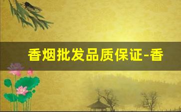 香烟批发品质保证-香烟供货价格