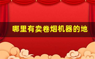 哪里有卖卷烟机器的地方-家用手工卷烟机哪里有卖