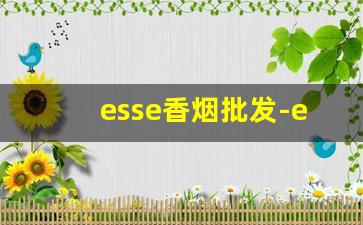 esse香烟批发-esse香烟地方上有卖吗