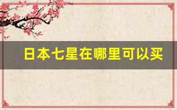 日本七星在哪里可以买-七星在日本的售价