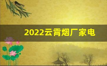 2022云霄烟厂家电话号码-福建云霄烟批发散装
