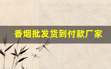 香烟批发货到付款厂家一手货源烟草批发-烟草公司香烟供货价大全