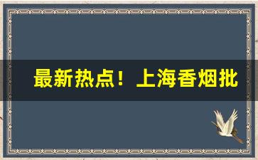 最新热点！上海香烟批发市场在哪“才高倚马”