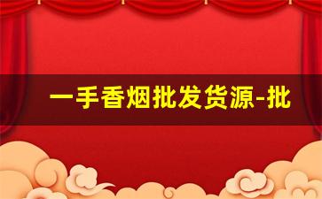 一手香烟批发货源-批发烟在哪里批发最新优惠