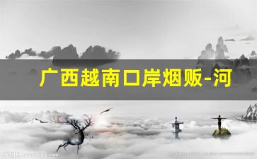 广西越南口岸烟贩-河口口岸越南人卖烟