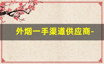 外烟一手渠道供应商-靠谱的外烟商