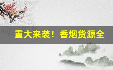 重大来袭！香烟货源全网实力一手货源价格的优势“案兵束甲”