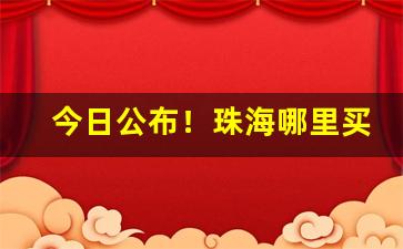 今日公布！珠海哪里买进口烟“从从容容”