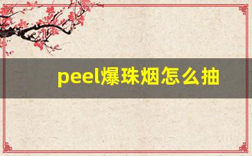 peel爆珠烟怎么抽-peel烟爆珠在哪里