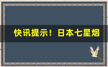 快讯提示！日本七星烟在哪里买“不徇私情”
