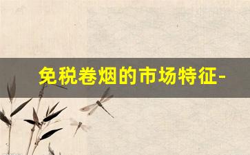 免税卷烟的市场特征-五大卷烟类型是什么