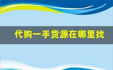 代购一手货源在哪里找-在哪找一手货源