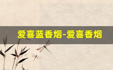 爱喜蓝香烟-爱喜香烟有几款