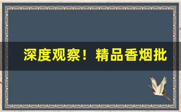 深度观察！精品香烟批发制造商“传杯弄盏”