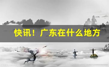 快讯！广东在什么地方可以买到真的烟“大厦将倾”