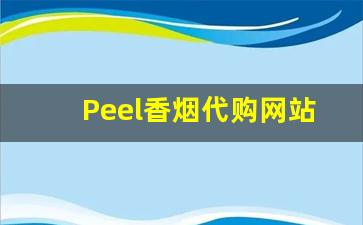 Peel香烟代购网站：让你轻松享受国外品牌香烟。-peel烟官方旗舰店购买
