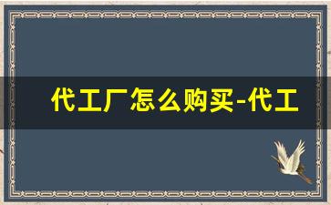 代工厂怎么购买-代工厂渠道货能买吗