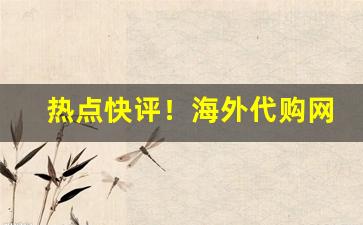 热点快评！海外代购网站哪些靠谱“堆银彻玉”