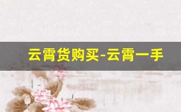 云霄货购买-云霄一手货源货到付款同城配送