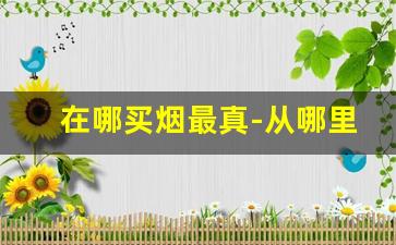 在哪买烟最真-从哪里买烟最靠谱