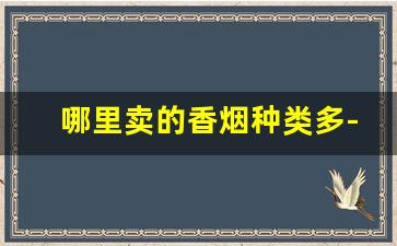 哪里卖的香烟种类多-全国哪个地方香烟便宜