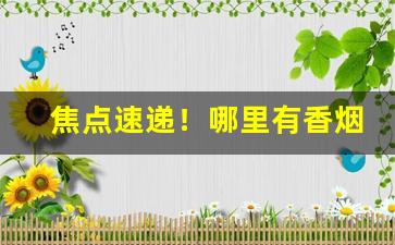 焦点速递！哪里有香烟批发微商网“抱粗腿”