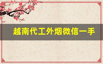 越南代工外烟微信一手货源