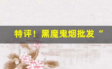 特评！黑魔鬼烟批发“二八女郎”