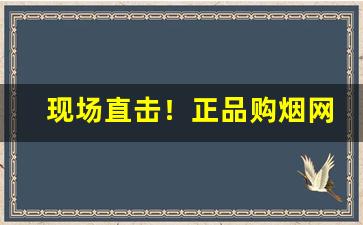 现场直击！正品购烟网app下载“此事体大”