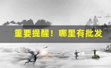 重要提醒！哪里有批发烟叶和烟丝的“不温不火”