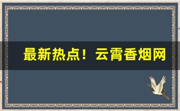 最新热点！云霄香烟网上批发商城总仓“存乎其人”