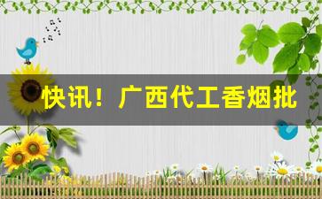快讯！广西代工香烟批发“上漏下湿”