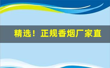 精选！正规香烟厂家直销商“感人至深”