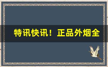 特讯快讯！正品外烟全球购河南“摆尾摇头”