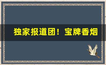 独家报道团！宝牌香烟哪里买的到“传闻失实”