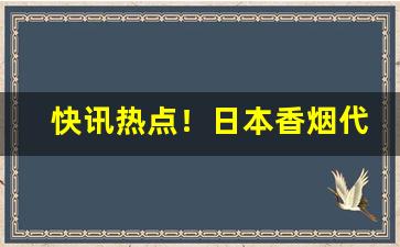 快讯热点！日本香烟代购方式“独开生面”