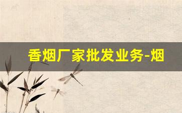 香烟厂家批发业务-烟厂直销批发