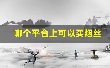 哪个平台上可以买烟丝-线下什么地方可以买到烟丝