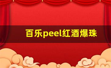 百乐peel红酒爆珠哪里有卖-百乐红酒爆珠天津哪有卖的
