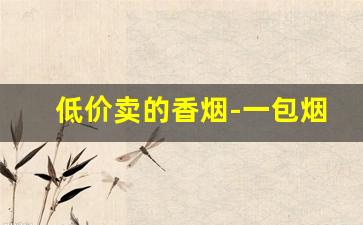 低价卖的香烟-一包烟不开封能放多久