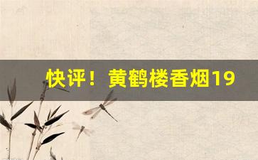 快评！黄鹤楼香烟1916价挌“丢魂失魄”