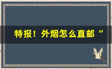 特报！外烟怎么直邮“不共戴”