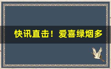 快讯直击！爱喜绿烟多少钱一包“跃跃欲试”