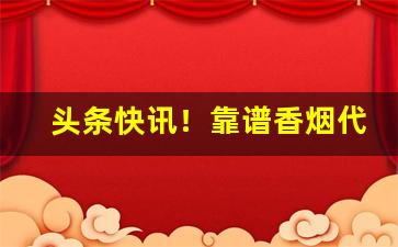 头条快讯！靠谱香烟代购平台“叠见杂出”